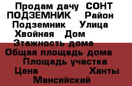 Продам дачу  СОНТ ПОДЗЕМНИК  › Район ­ Подземник  › Улица ­ Хвойная › Дом ­ 143 › Этажность дома ­ 2 › Общая площадь дома ­ 100 › Площадь участка ­ 4 › Цена ­ 2 600 000 - Ханты-Мансийский, Нижневартовск г. Недвижимость » Дома, коттеджи, дачи аренда   